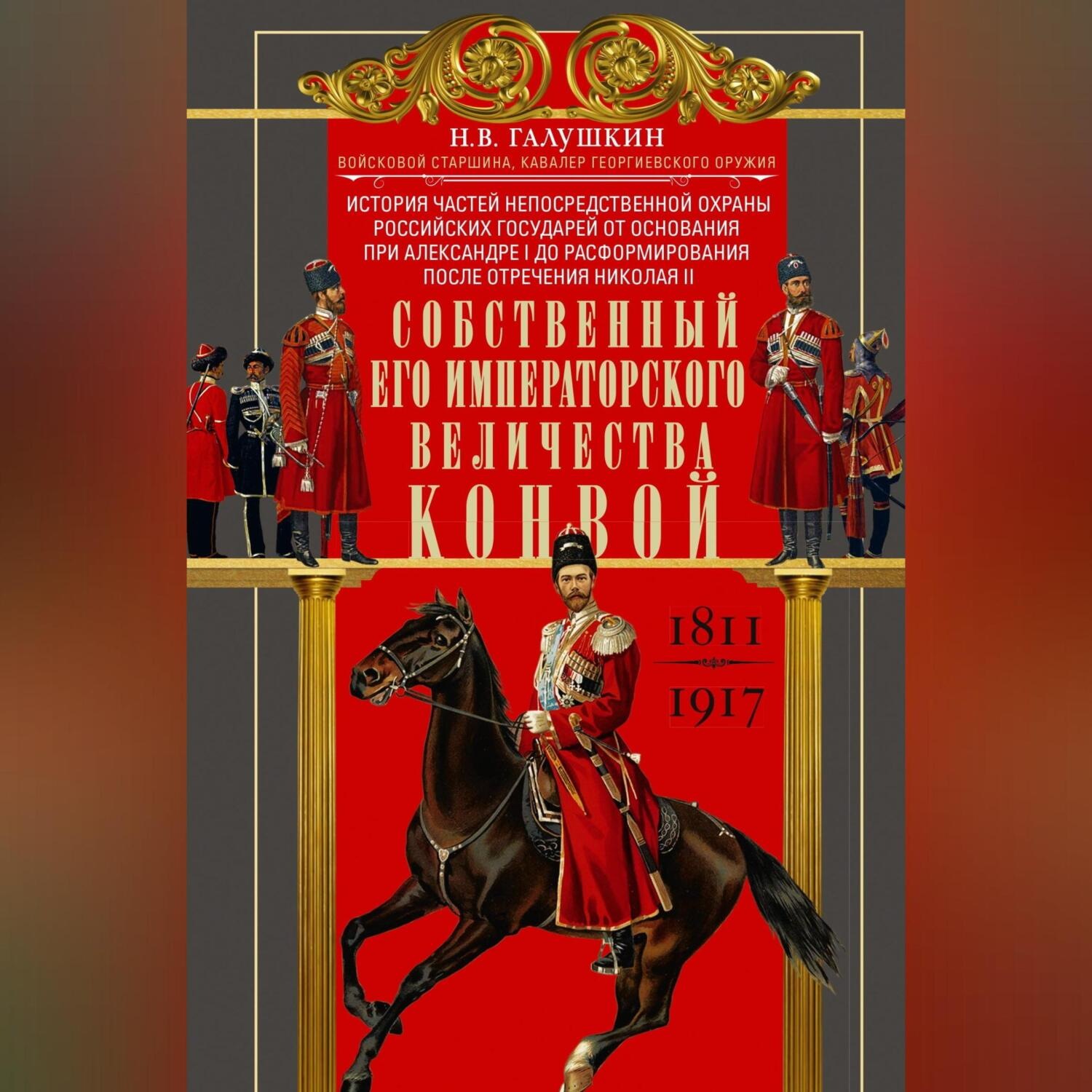 Обложка книги «Собственный Его Императорского Величества Конвой. История частей непосредственной охраны российских государей от основания при Александре I до расформирования после отречения Николая II. 1811— 1917»