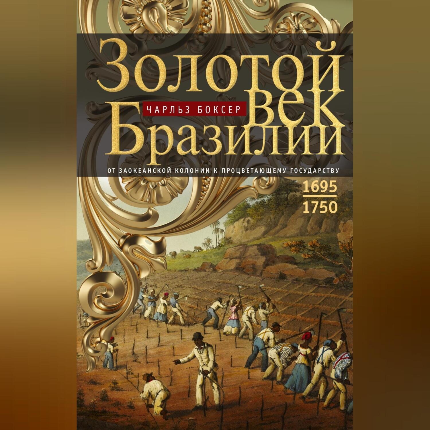 Обложка книги «Золотой век Бразилии. От заокеанской колонии к процветающему государству. 1695—1750»