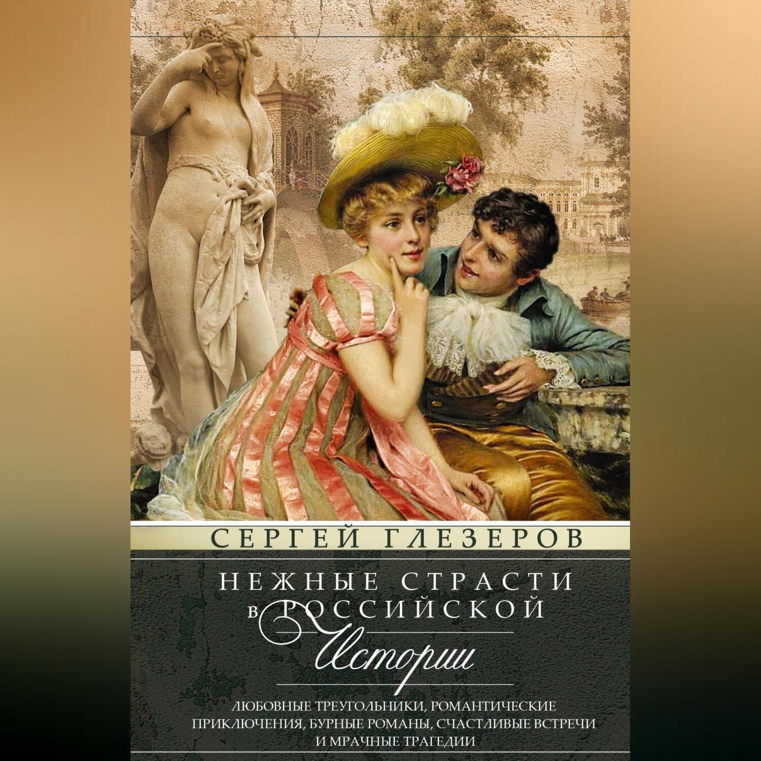 Обложка книги «Нежные страсти в российской истории. Любовные треугольники, романтические приключения, бурные романы, счастливые встречи и мрачные трагедии»
