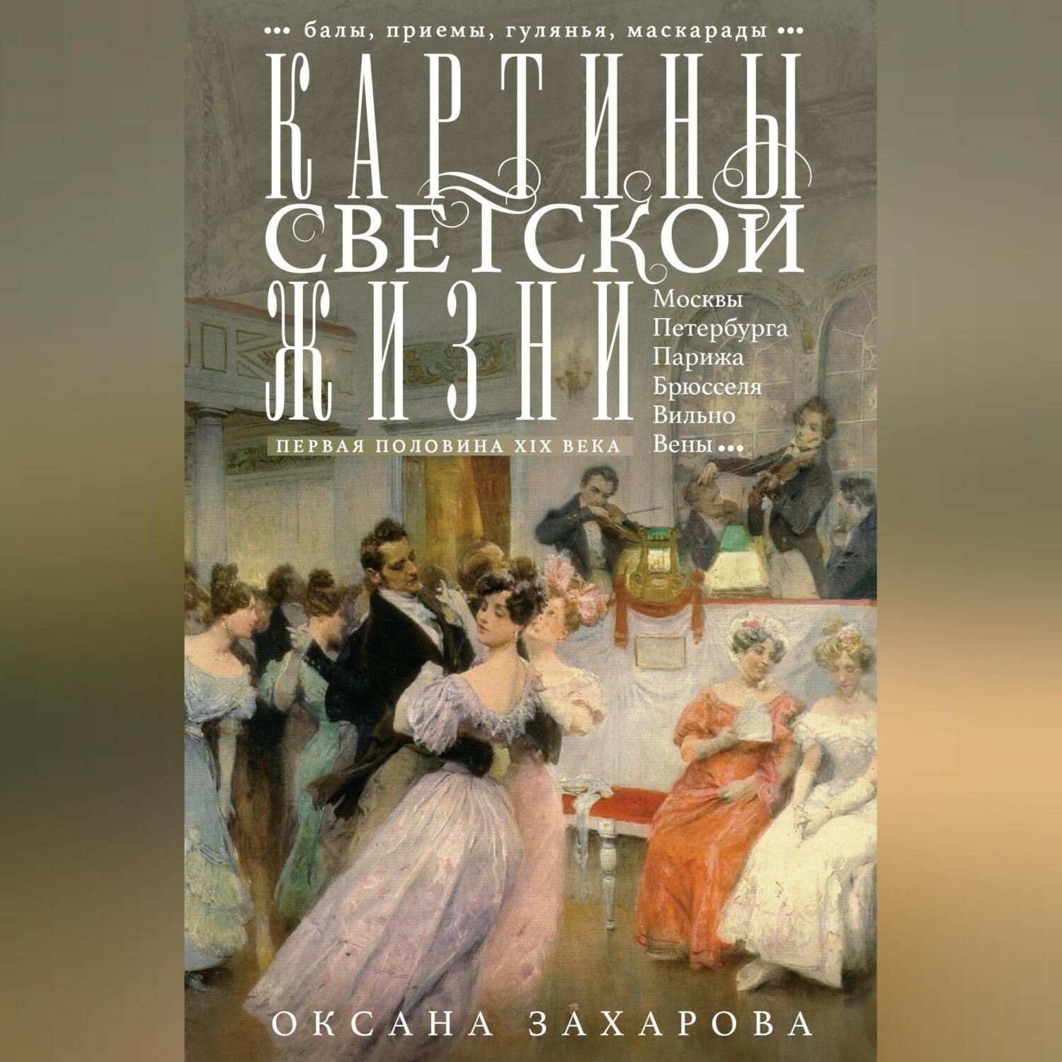 Обложка книги «Картины светской жизни Москвы, Петербурга, Парижа, Брюсселя, Вильно, Вены. Первая половина XIX века. Балы, приемы, гулянья, маскарады»