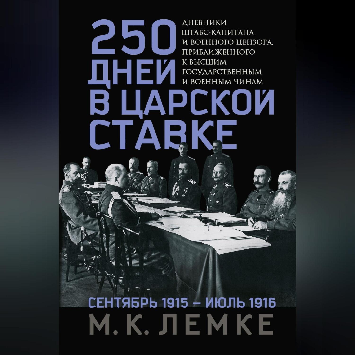 Обложка книги «250 дней в царской Ставке. Дневники штабс-капитана и военного цензора, приближенного к высшим государственным и военным чинам»