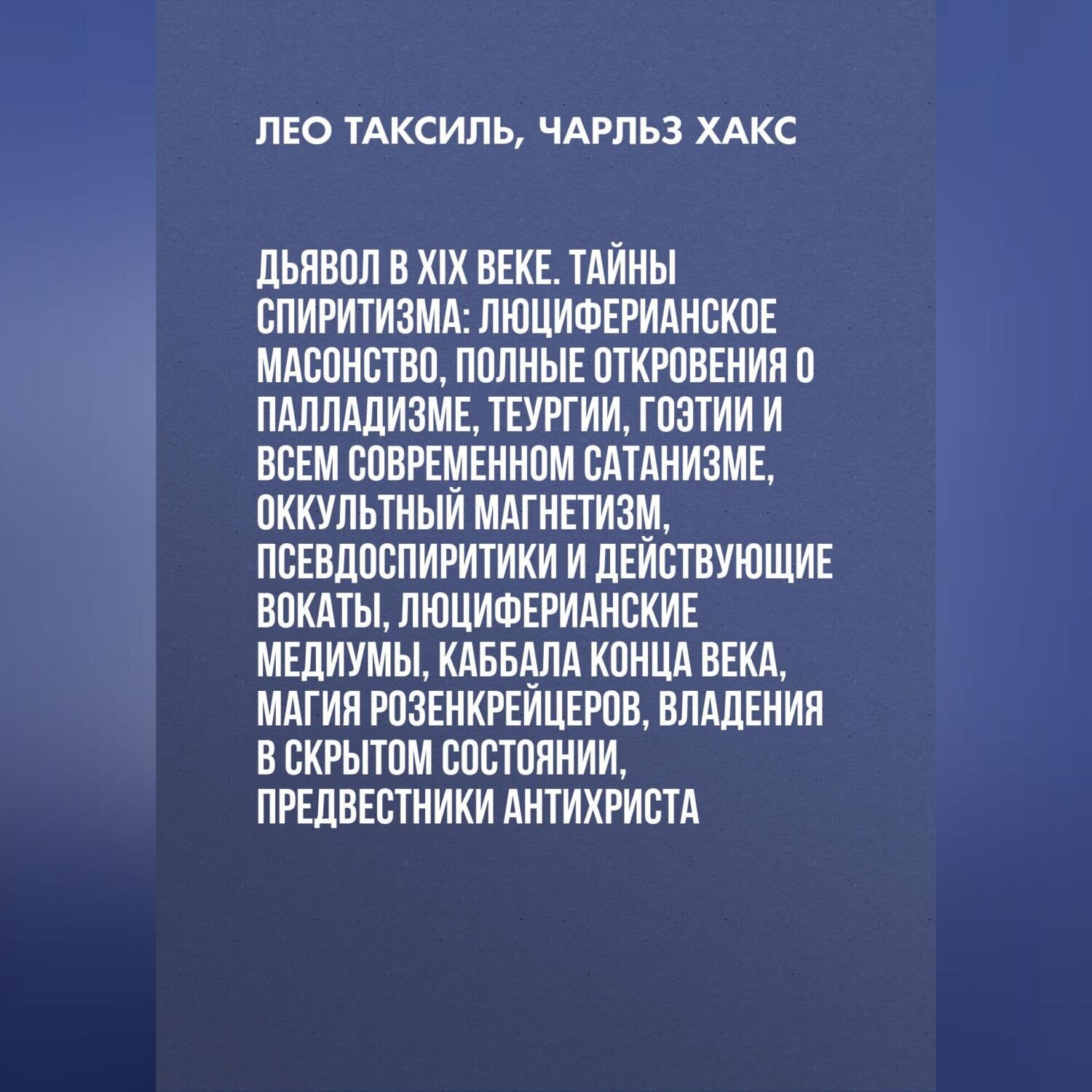 Обложка книги «Дьявол в XIX веке. Тайны спиритизма: люциферианское масонство, полные откровения о палладизме, Теургии, Гоэтии и всем современном сатанизме, оккультный магнетизм, псевдоспиритики и действующие вокаты, люциферианские медиумы, Каббала конца века, магия Розенкрейцеров, владения в скрытом состоянии, предвестники Антихриста»