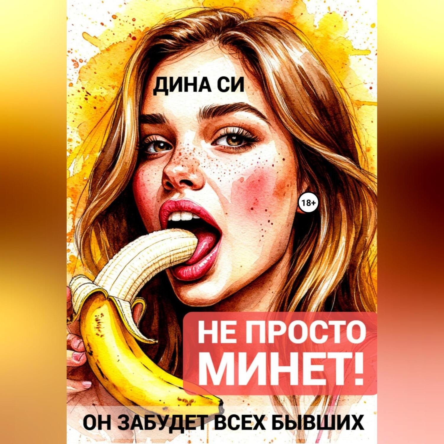 Обложка книги «Не просто минет! Он забудет всех бывших»
