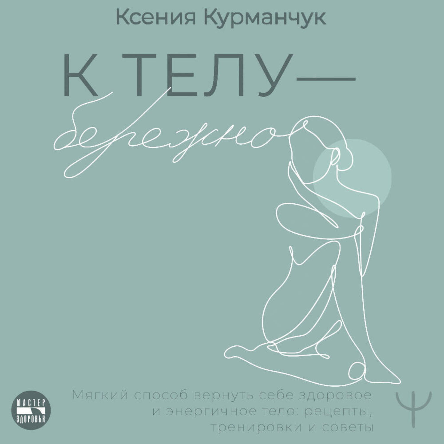 Обложка книги «К телу – бережно. Мягкий способ вернуть себе здоровое и энергичное тело: рецепты, тренировки и советы»