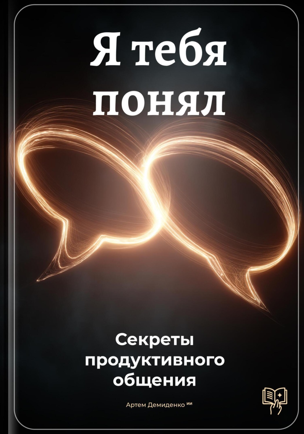 Обложка книги «Я тебя понял: Секреты продуктивного общения»