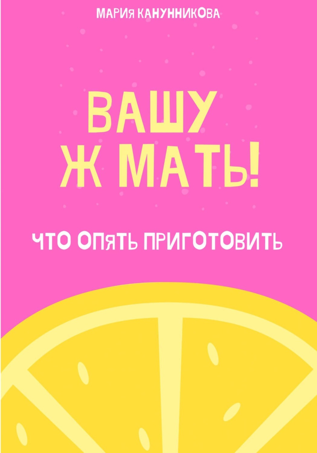 Обложка книги «Вашу ж мать! Что опять приготовить?»
