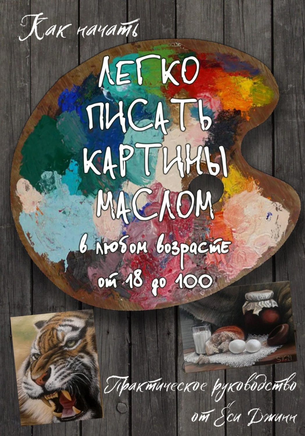 Обложка книги «Как начать легко писать картины маслом в любом возрасте от 18 до 100»