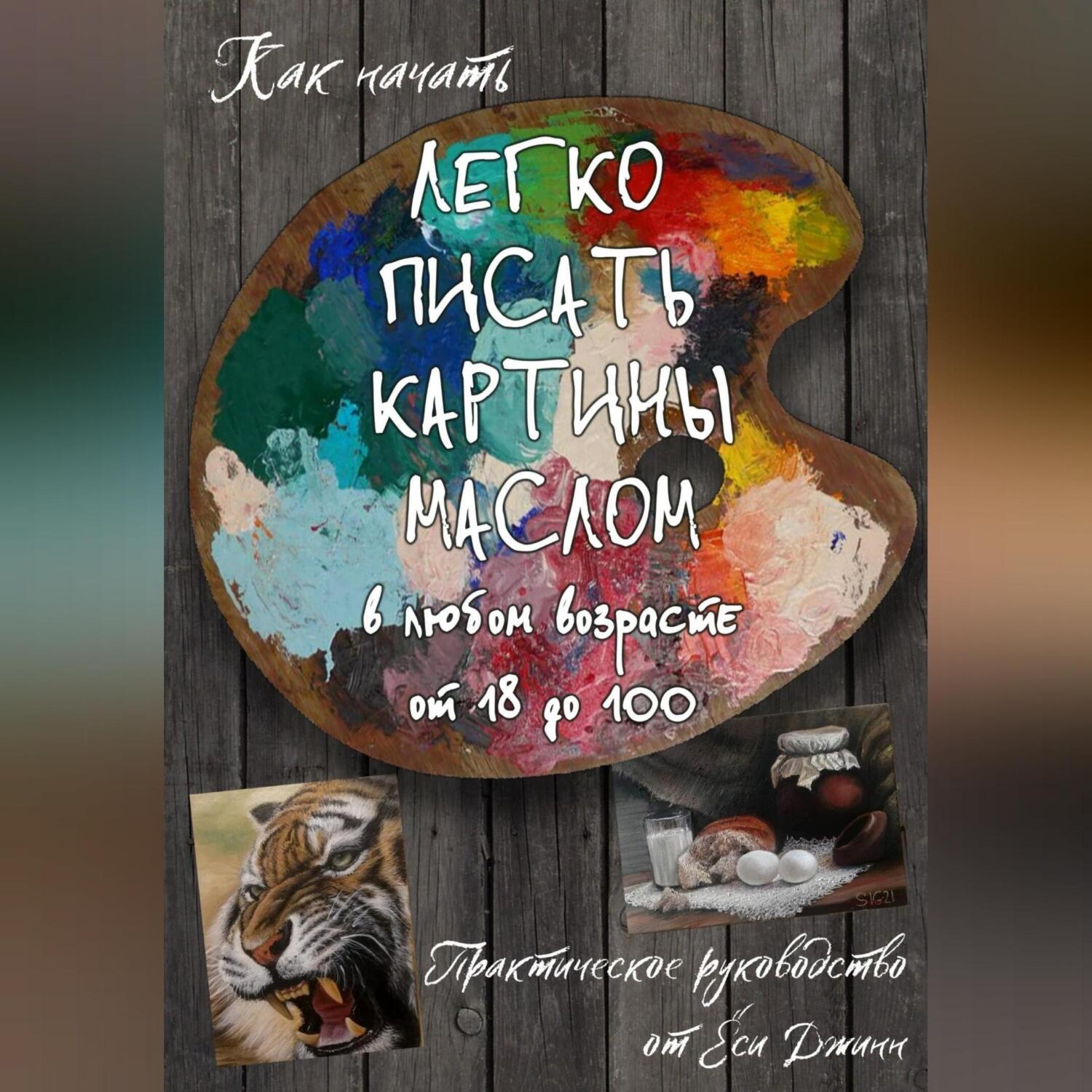 Обложка книги «Как начать легко писать картины маслом в любом возрасте от 18 дл 100»