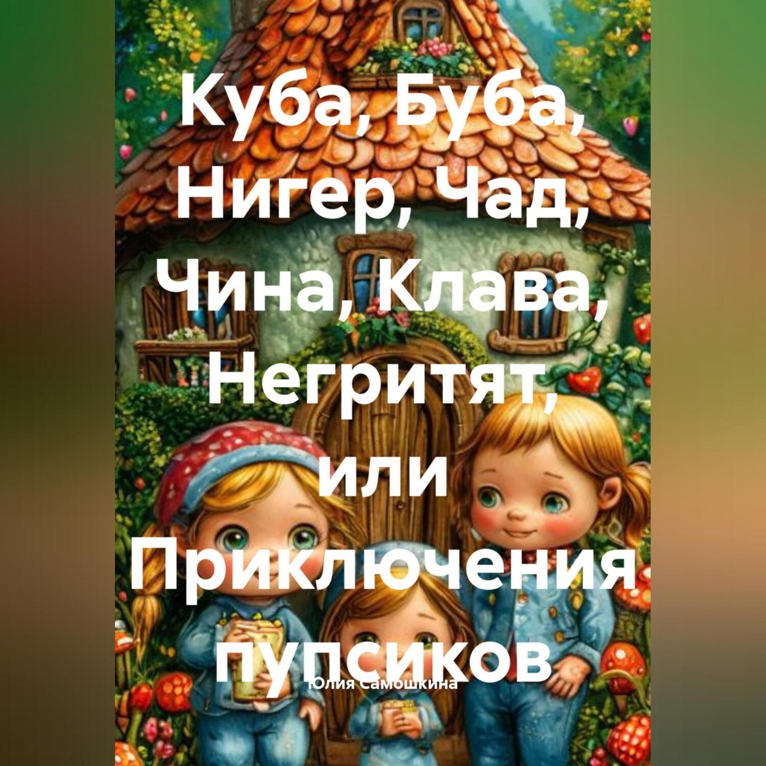 Обложка книги «Куба, Буба, Нигер, Чад, Чина, Клава, Негритят, или Приключения пупсиков»