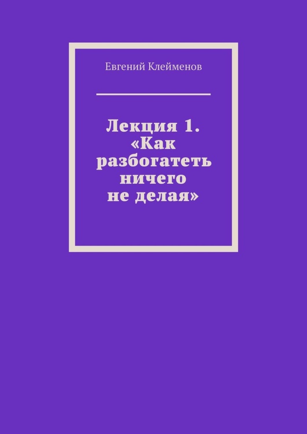 Обложка книги «Лекция 1. «Как разбогатеть ничего не делая»»