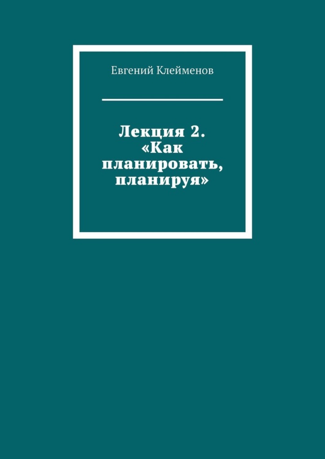 Обложка книги «Лекция 2. «Как планировать, планируя»»