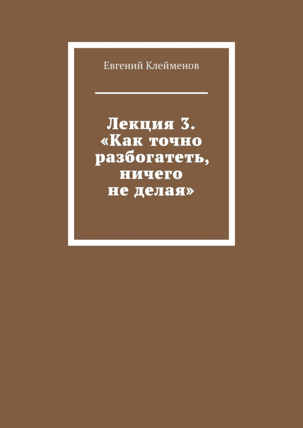 Обложка книги «Лекция 3. «Как точно разбогатеть, ничего не делая»»