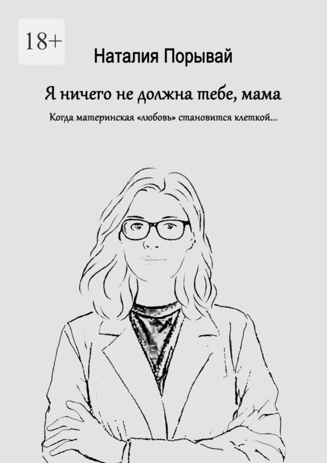 Обложка книги «Я ничего не должна тебе, мама. Когда материнская «любовь» становится клеткой…»