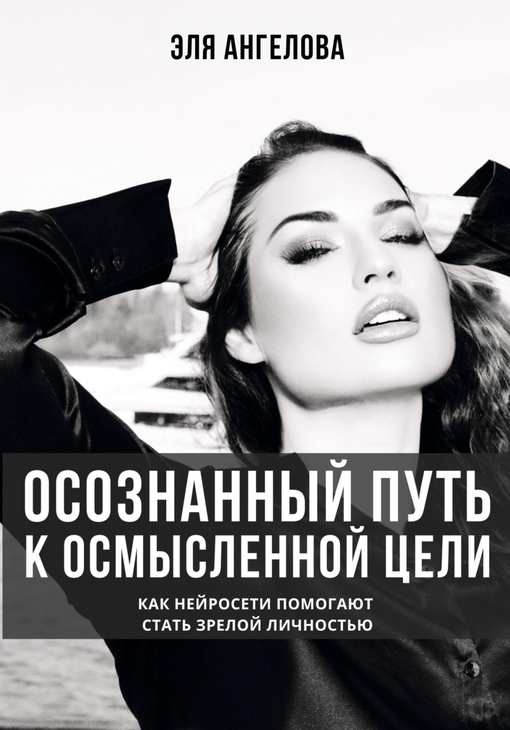 Обложка книги «Осознанный путь к осмысленной цели. Как нейросети помогают стать зрелой личностью»