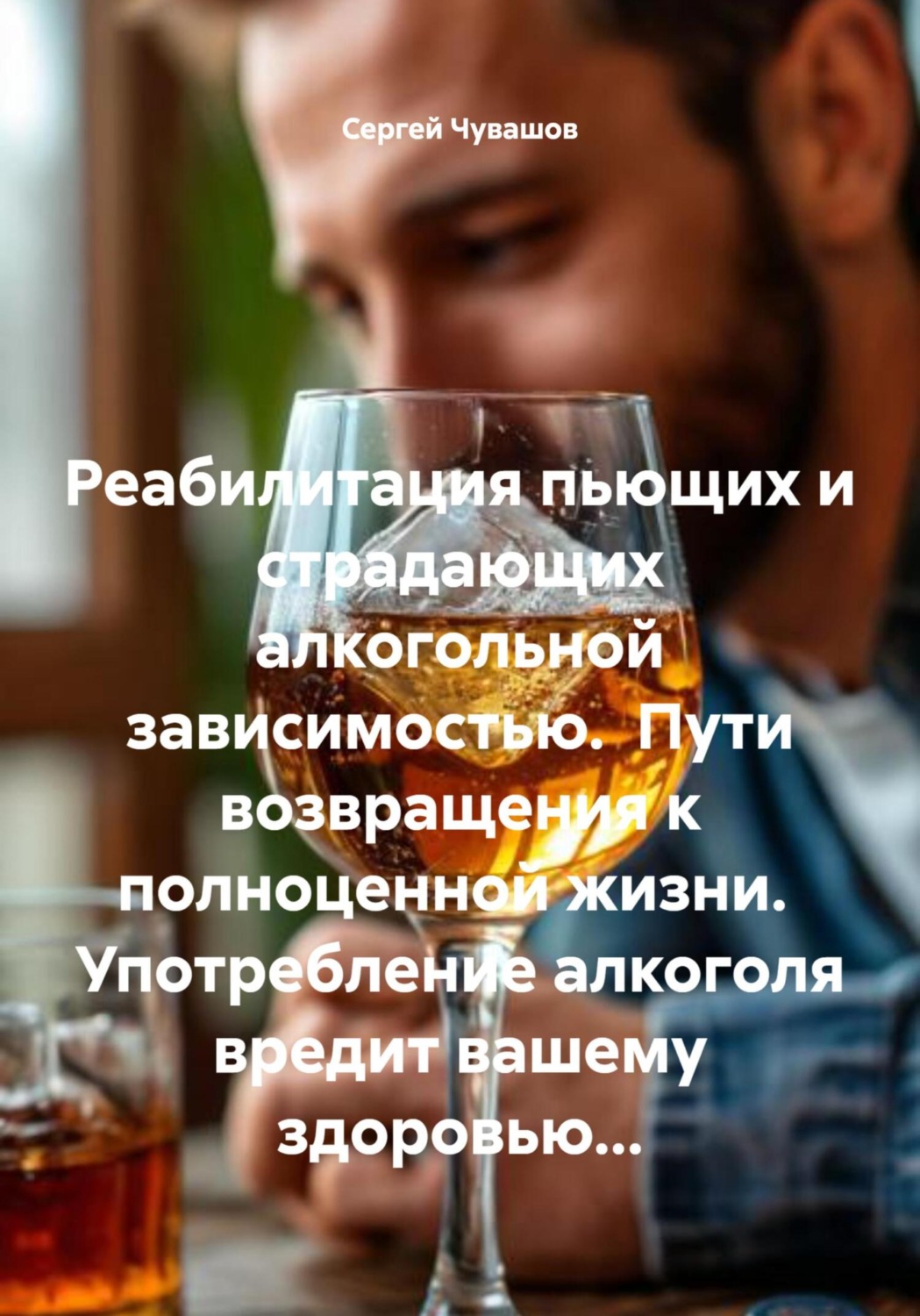Обложка книги «Реабилитация пьющих и страдающих алкогольной зависимостью. Пути возвращения к полноценной жизни. Употребление алкоголя вредит вашему здоровью…»