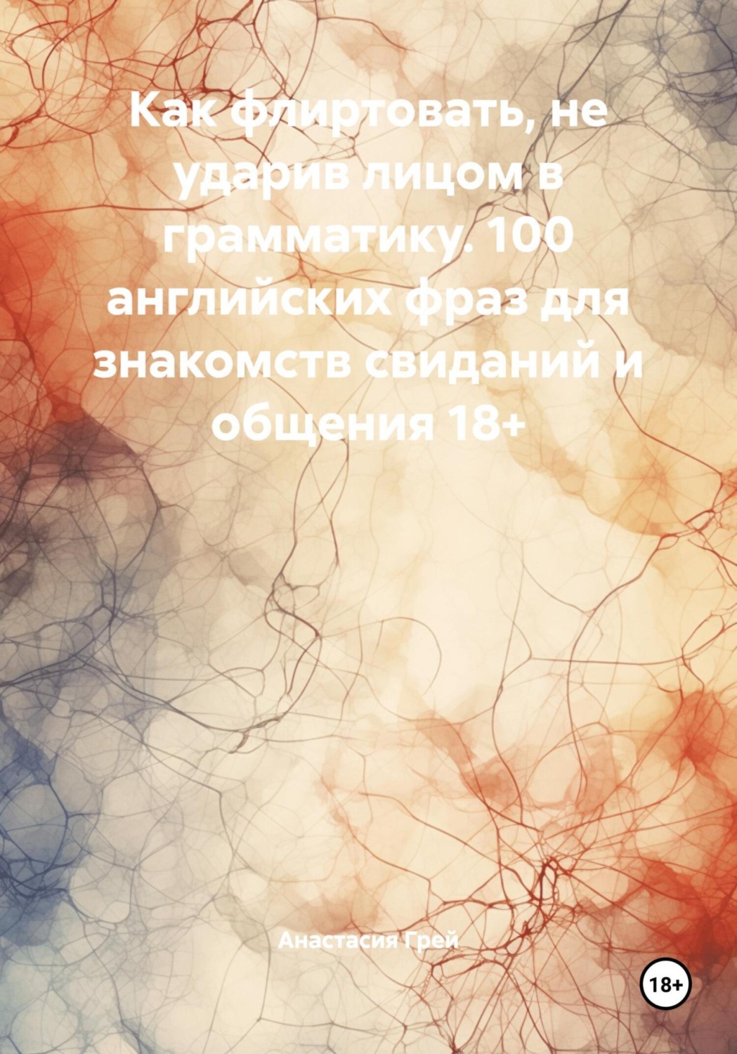 Обложка книги «Как флиртовать, не ударив лицом в грамматику. 100 английских фраз для знакомств свиданий и общения 18+»