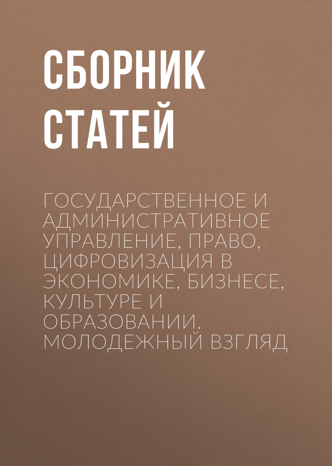 Обложка книги «Государственное и административное управление, право, цифровизация в экономике, бизнесе, культуре и образовании. Молодежный взгляд»