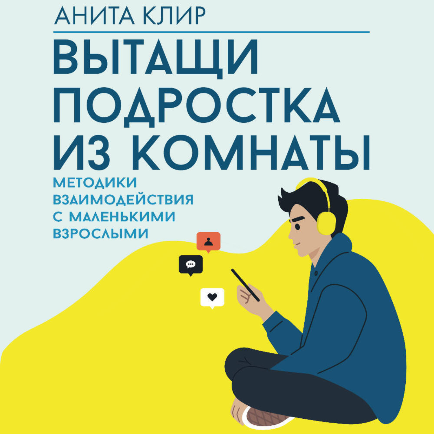 Обложка книги «Вытащи подростка из комнаты. Методики взаимодействия с маленькими взрослыми»