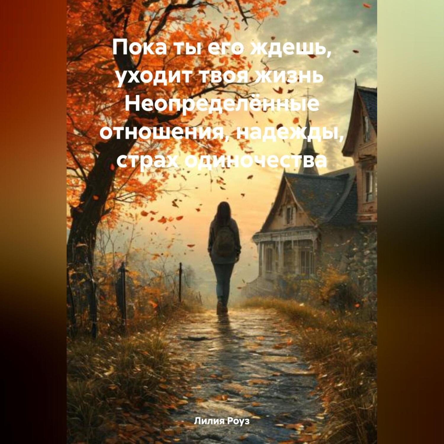 Обложка книги «Пока ты его ждешь, уходит твоя жизнь Неопределённые отношения, надежды, страх одиночества»