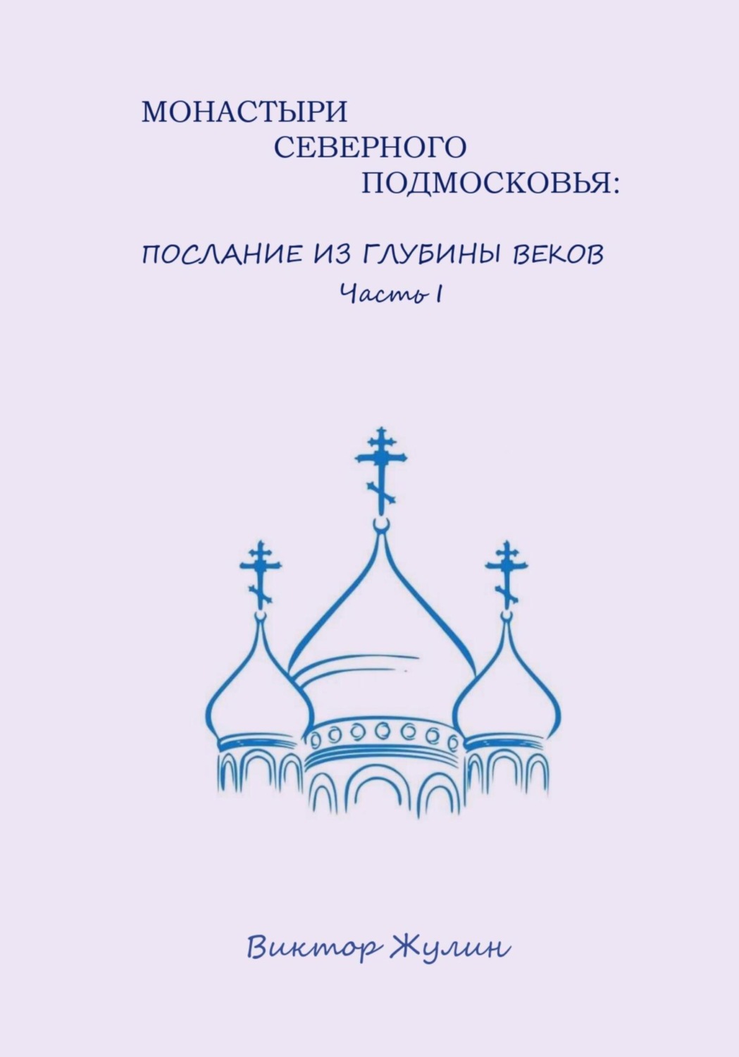 Обложка книги «Монастыри северного Подмосковья: послание из глубины веков. Часть I»
