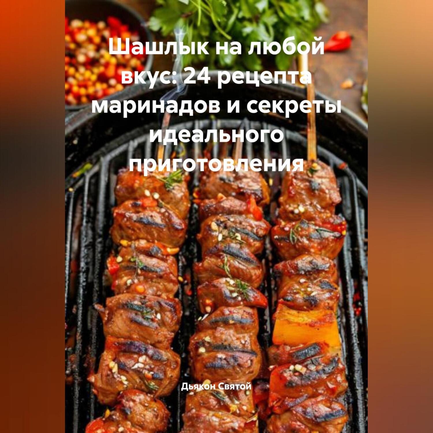 Обложка книги ««Шашлык на любой вкус: 24 рецепта маринадов и секреты идеального приготовления»»