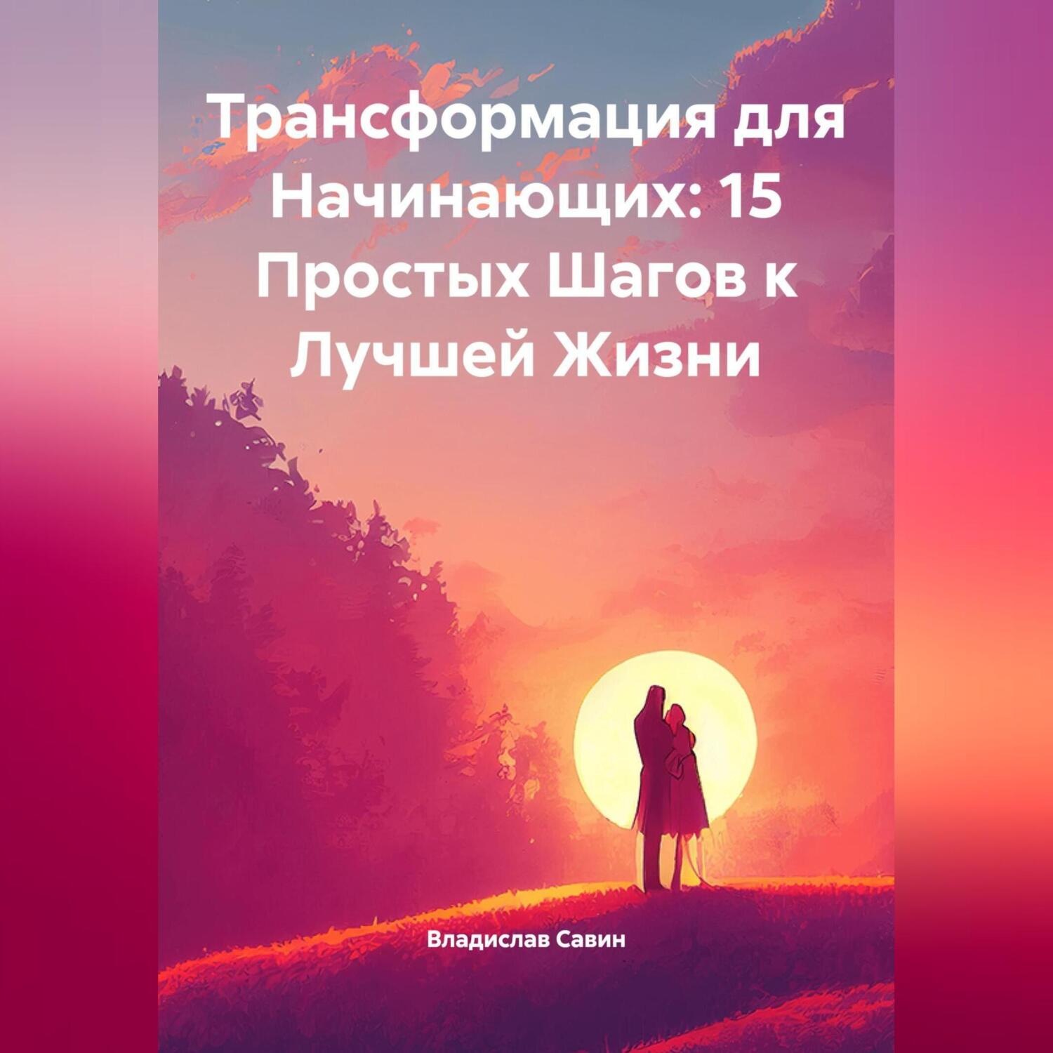 Обложка книги «Трансформация для Начинающих: 15 Простых Шагов к Лучшей Жизни»