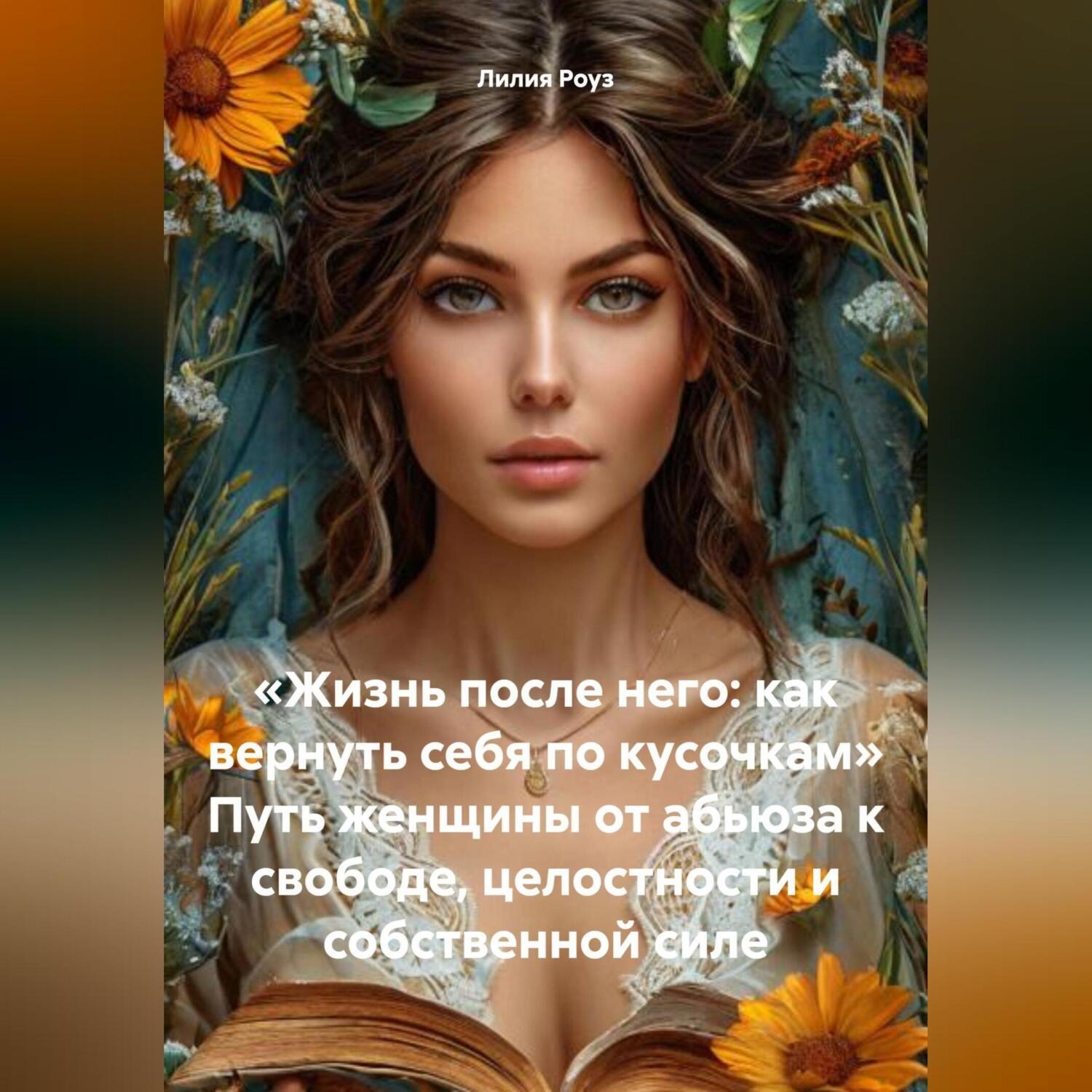 Обложка книги ««Жизнь после него: как вернуть себя по кусочкам» Путь женщины от абьюза к свободе, целостности и собственной силе»