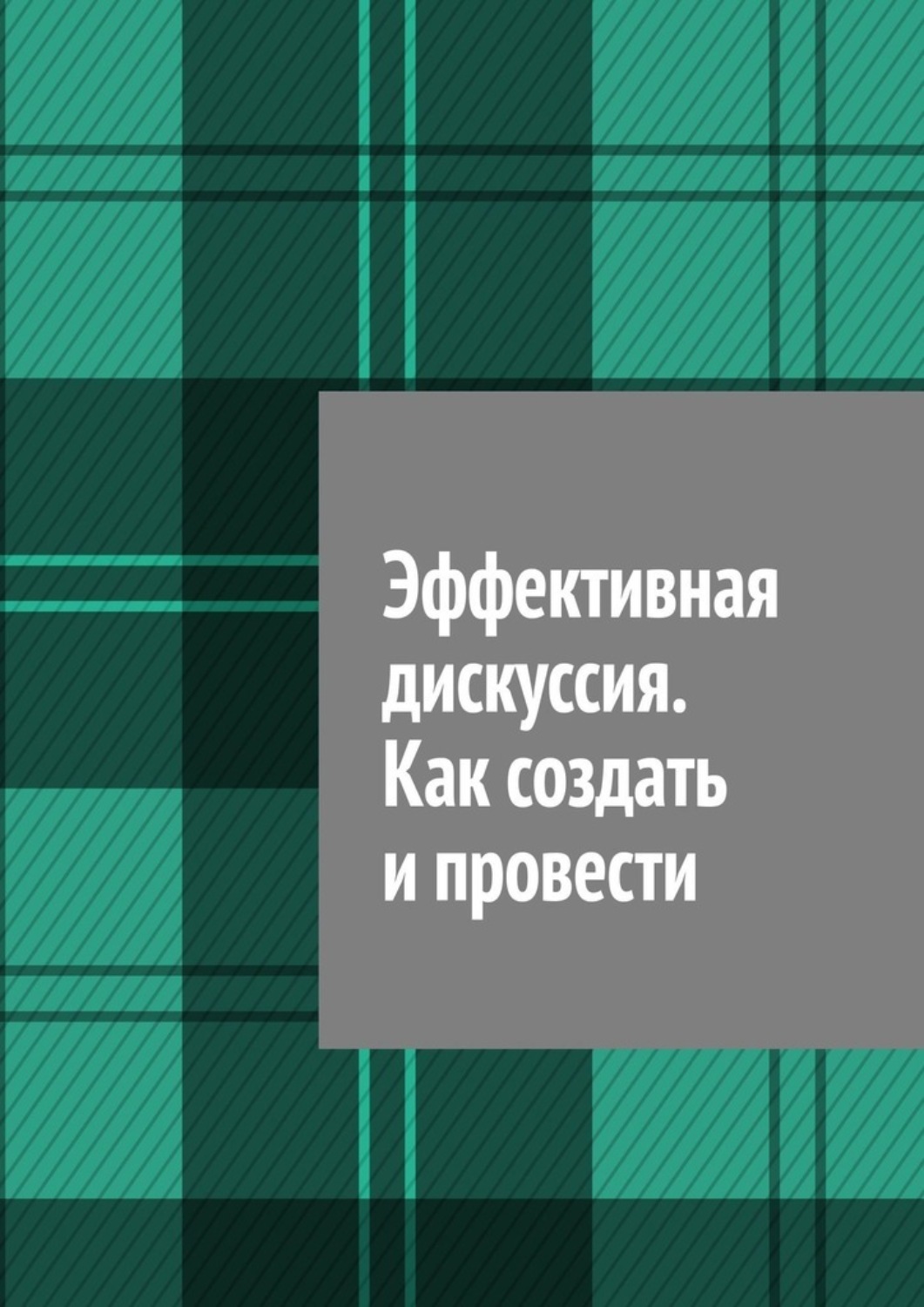 Обложка книги «Эффективная дискуссия. Как создать и провести»