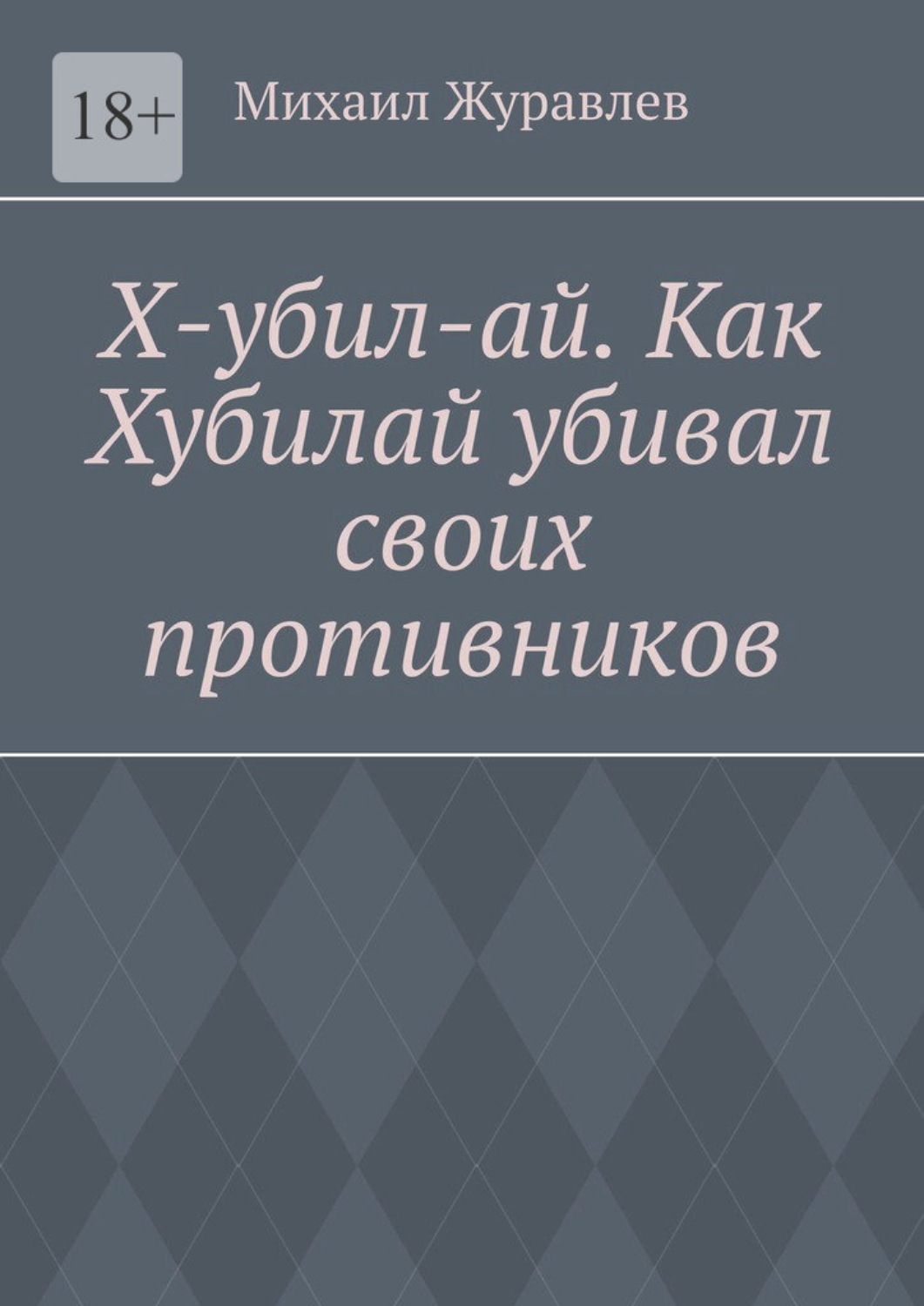 Обложка книги «Х-убил-ай. Как Хубилай убивал своих противников»