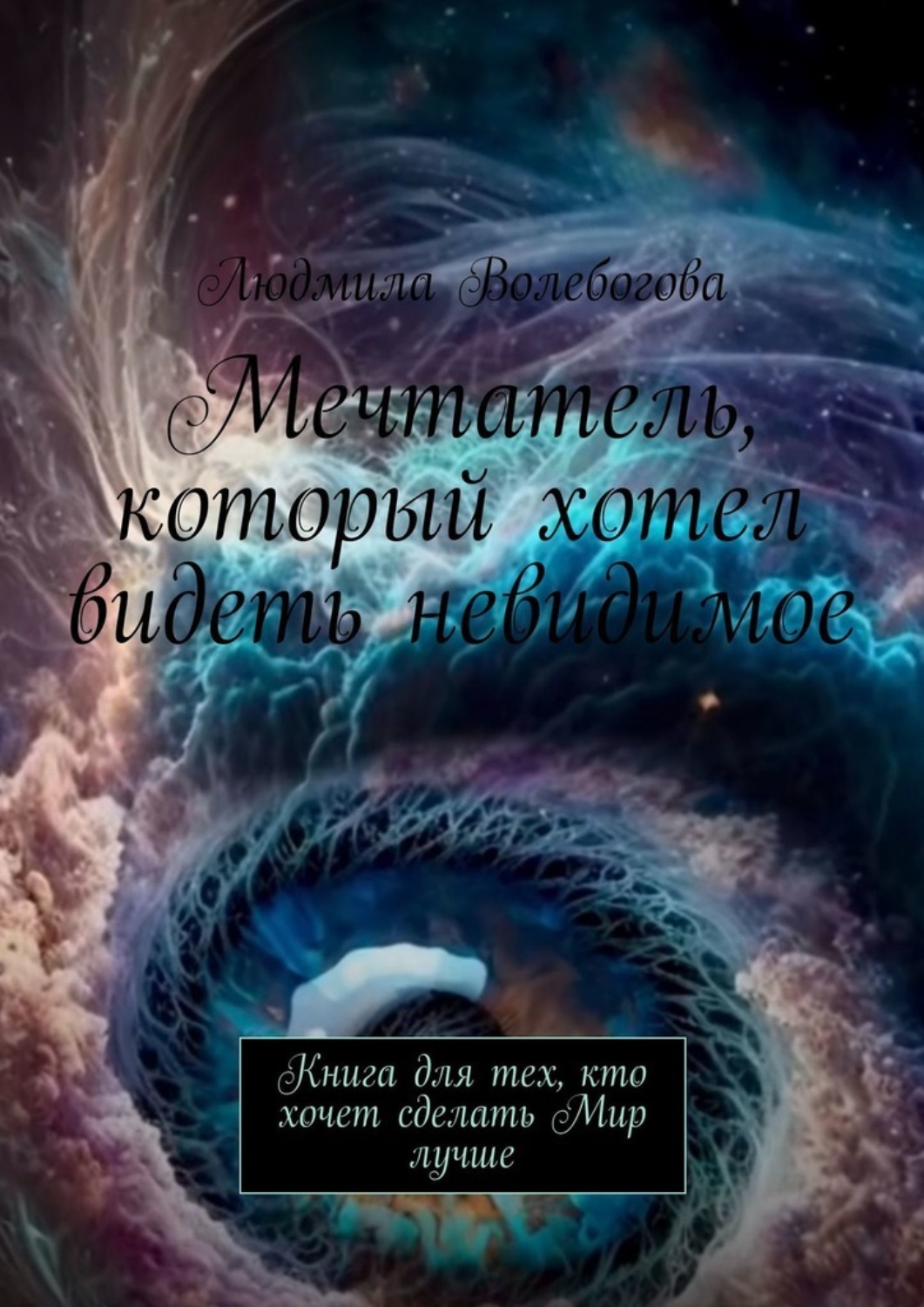 Обложка книги «Мечтатель, который хотел видеть невидимое. Книга для тех, кто хочет сделать Мир лучше»