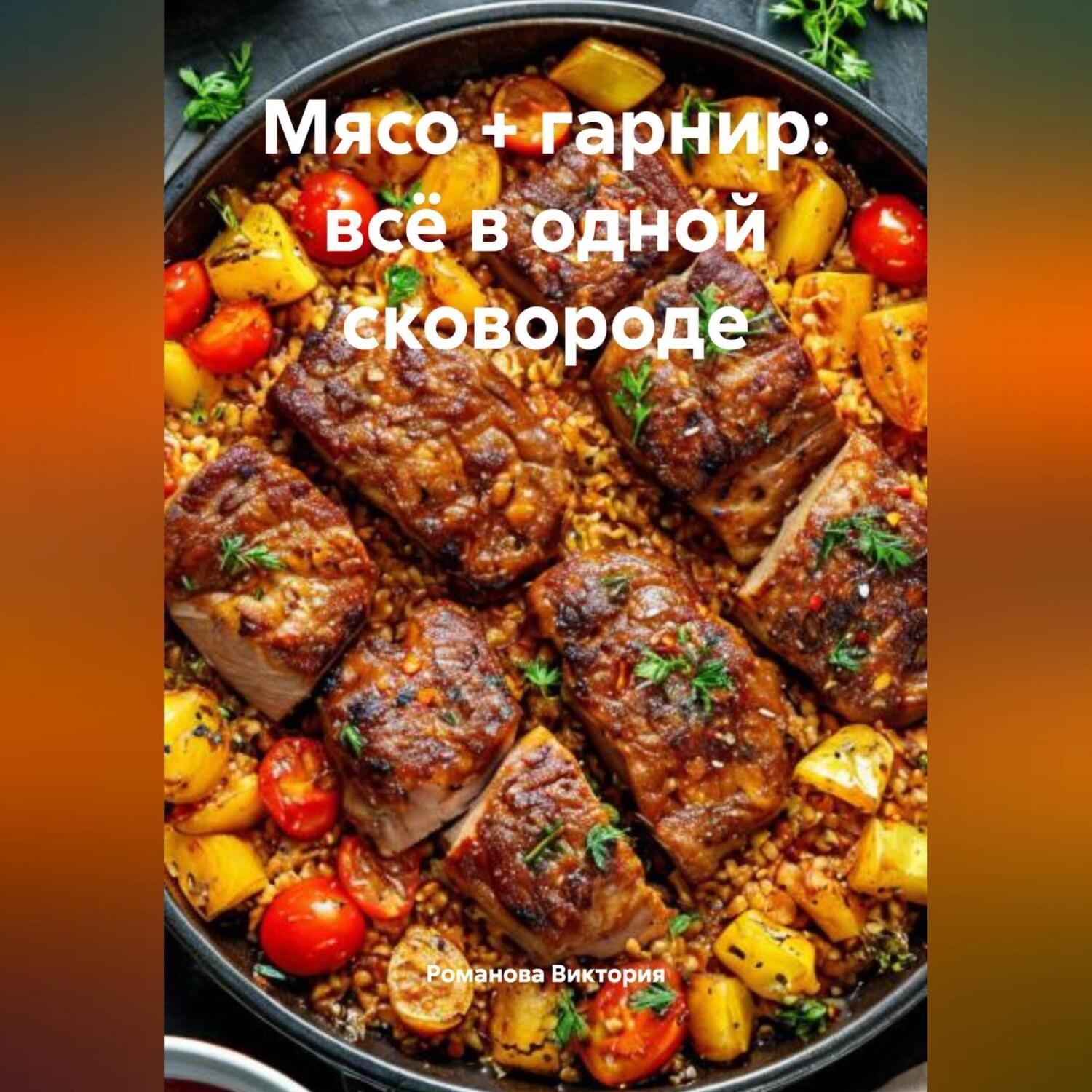 Обложка книги «Мясо + гарнир: всё в одной сковороде»