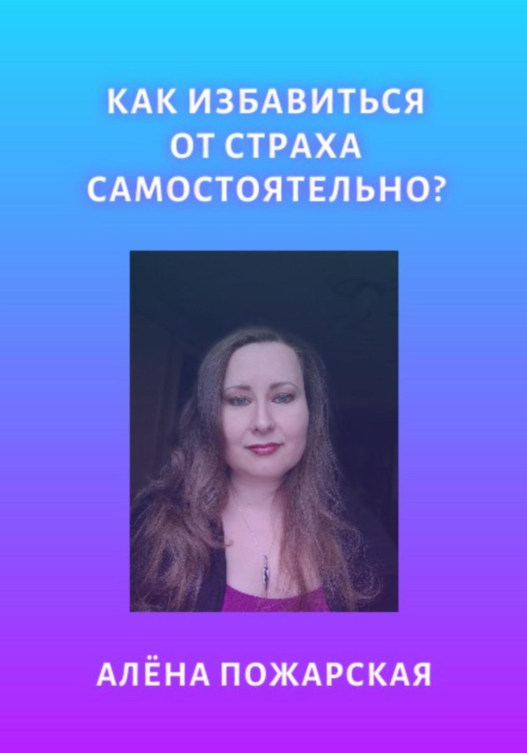 Обложка книги «Как избавиться от страха самостоятельно?»