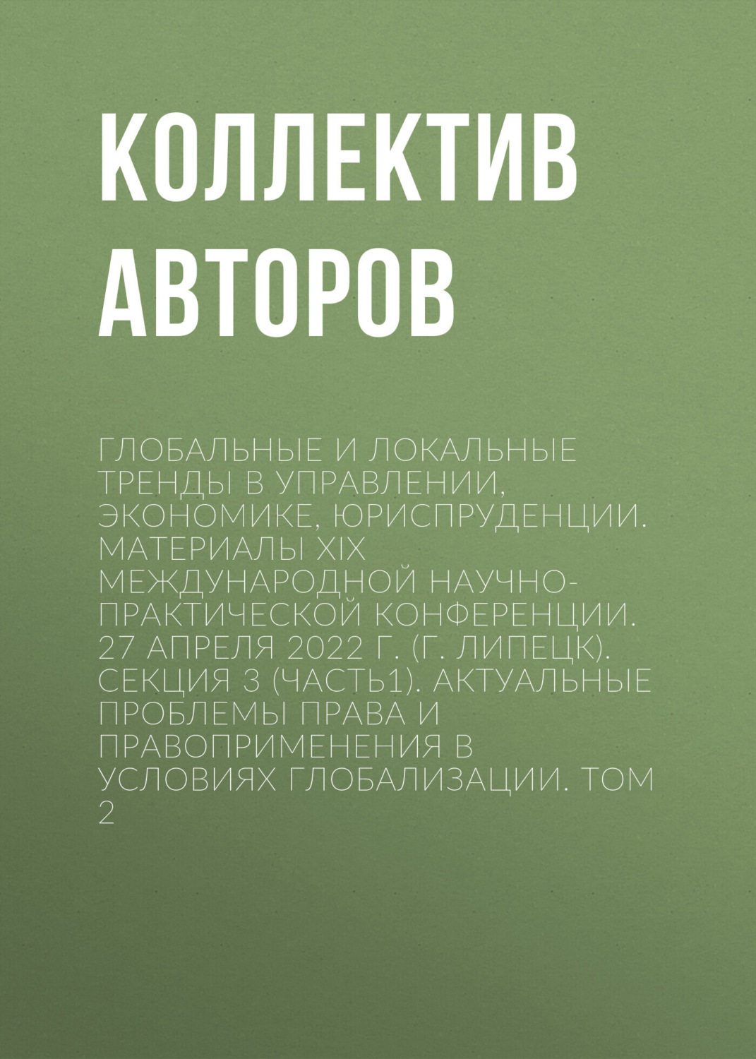 Обложка книги «Глобальные и локальные тренды в управлении, экономике, юриспруденции. Материалы ХIX Международной научно-практической конференции. 27 апреля 2022 г. (г. Липецк). Секция 3 (Часть1). Актуальные проблемы права и правоприменения в условиях глобализации. Том 2»