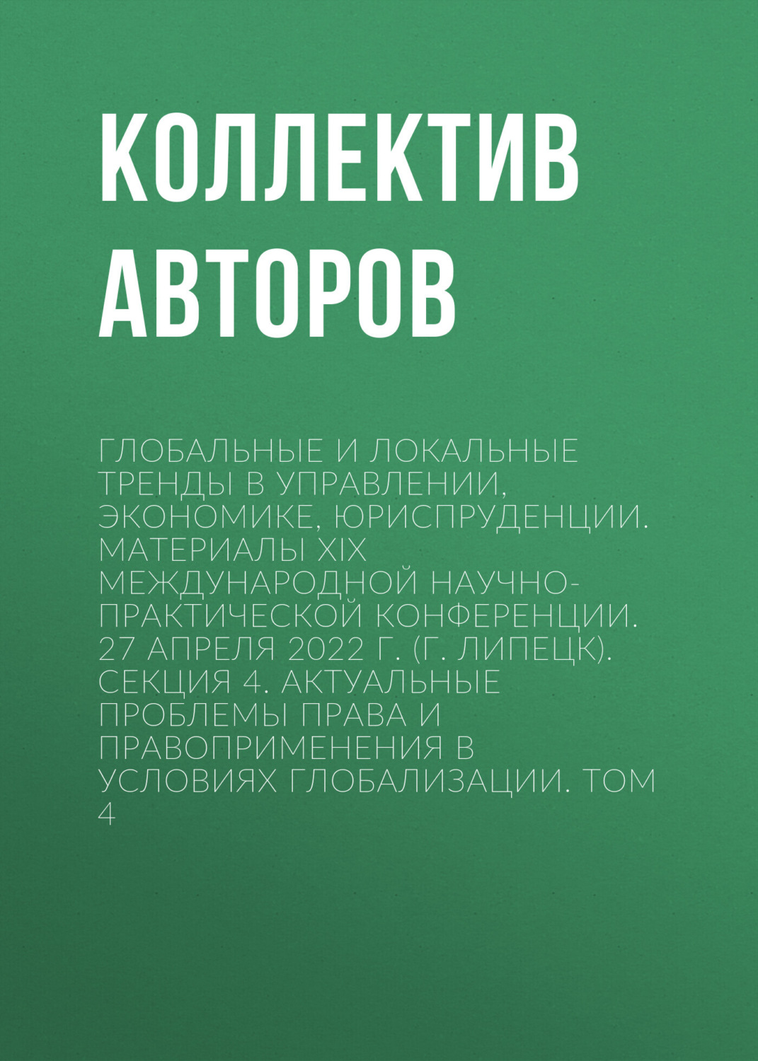 Обложка книги «Глобальные и локальные тренды в управлении, экономике, юриспруденции. Материалы ХIX Международной научно-практической конференции. 27 апреля 2022 г. (г. Липецк). Секция 4. Актуальные проблемы права и правоприменения в условиях глобализации. Том 4»
