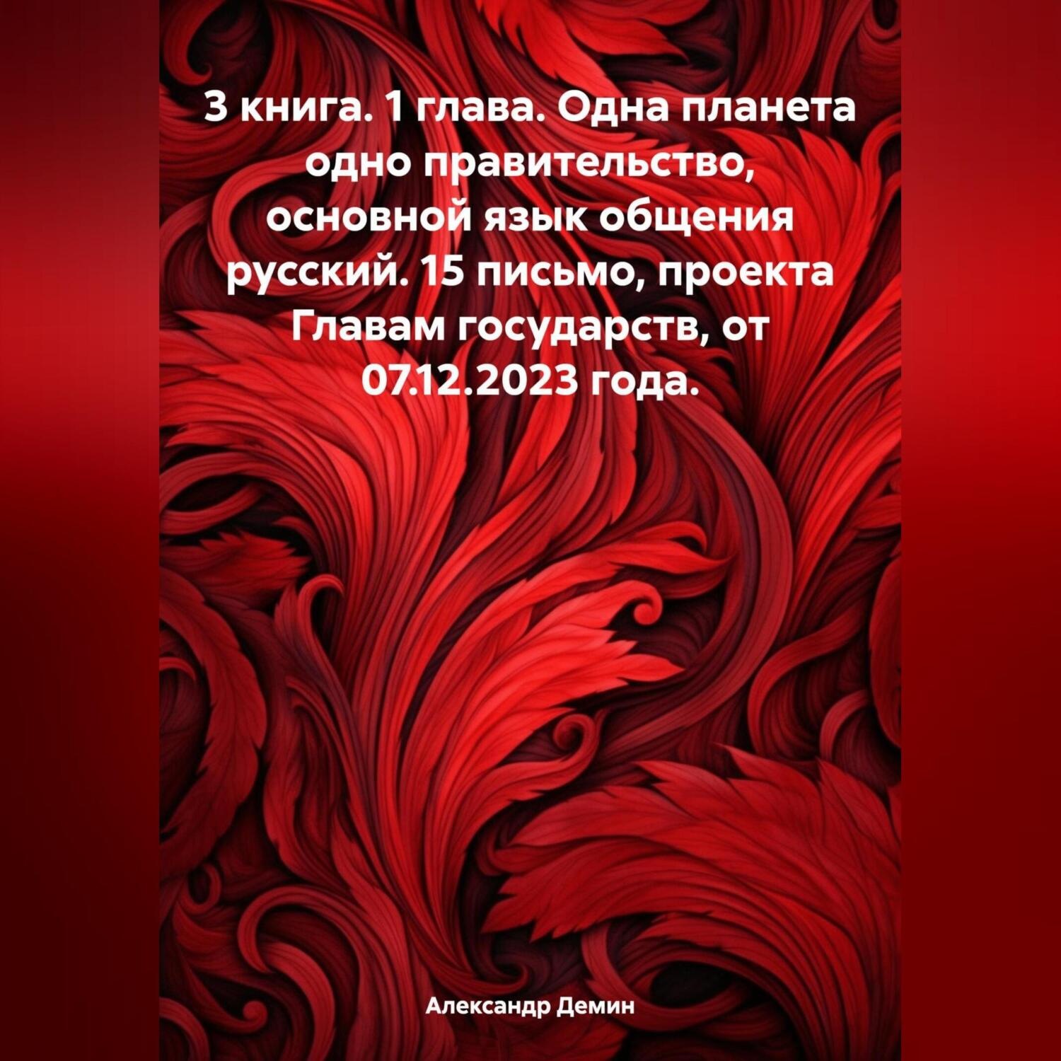 Обложка книги «3 книга. 1 глава. Одна планета одно правительство, основной язык общения русский. 15 письмо, проекта Главам государств, от 07.12.2023 года.»