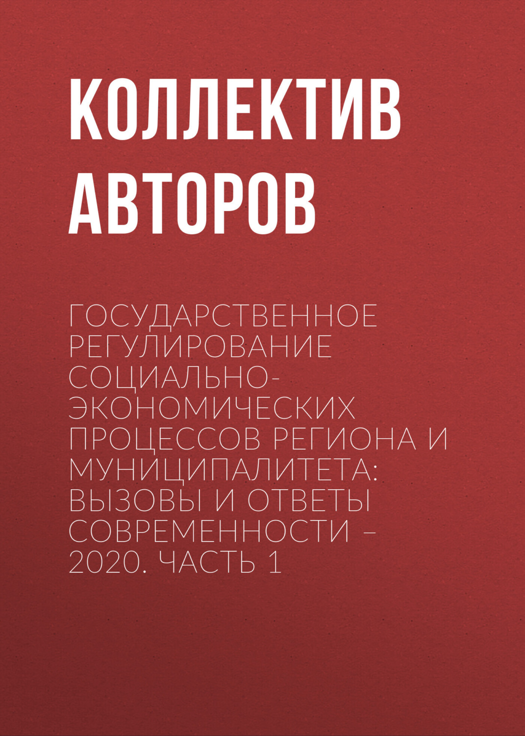 Обложка книги «Государственное регулирование социально-экономических процессов региона и муниципалитета: вызовы и ответы современности – 2020. Часть 1»