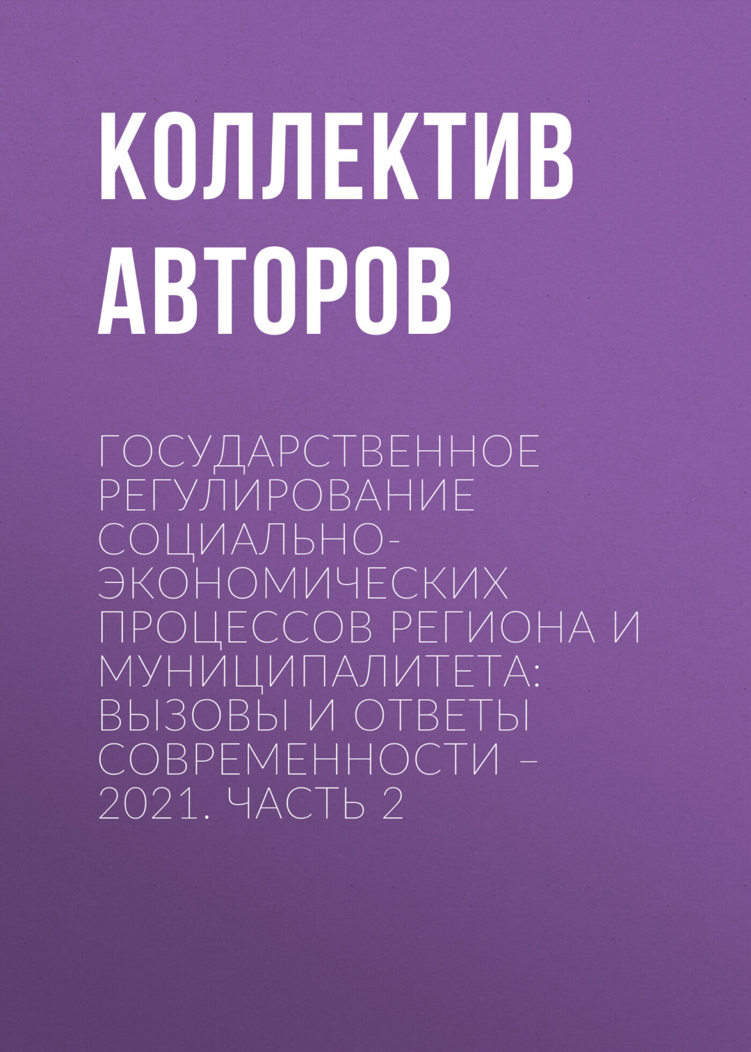 Обложка книги «Государственное регулирование социально-экономических процессов региона и муниципалитета: вызовы и ответы современности – 2021. Часть 2»