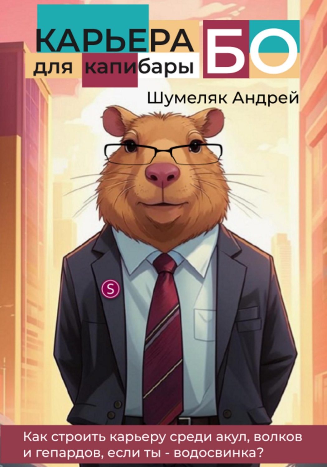 Обложка книги «Карьера для капибары БО: как строить карьеру среди акул, волков и гепардов, если ты - водосвинка?»