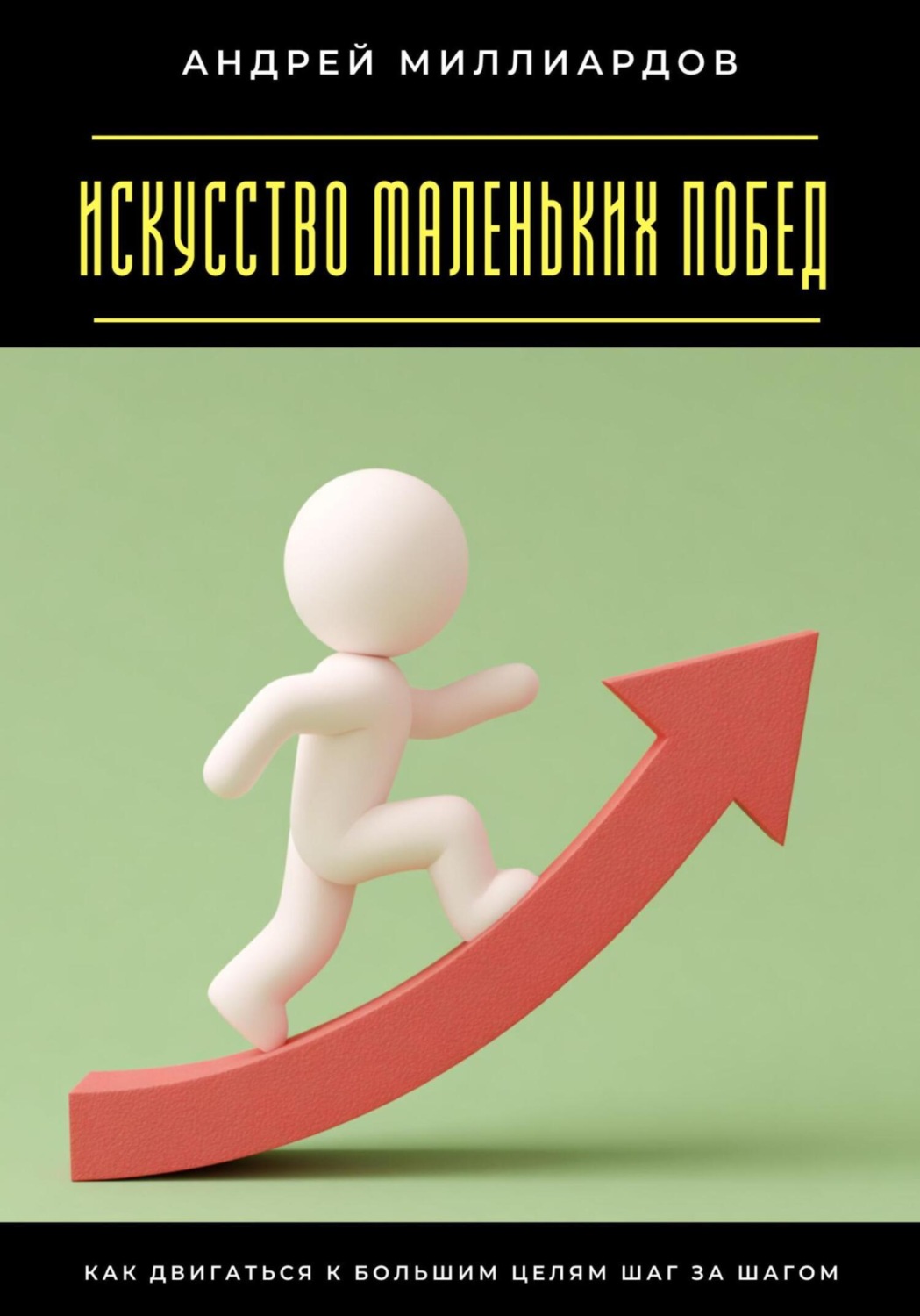 Обложка книги «Искусство маленьких побед. Как двигаться к большим целям шаг за шагом»