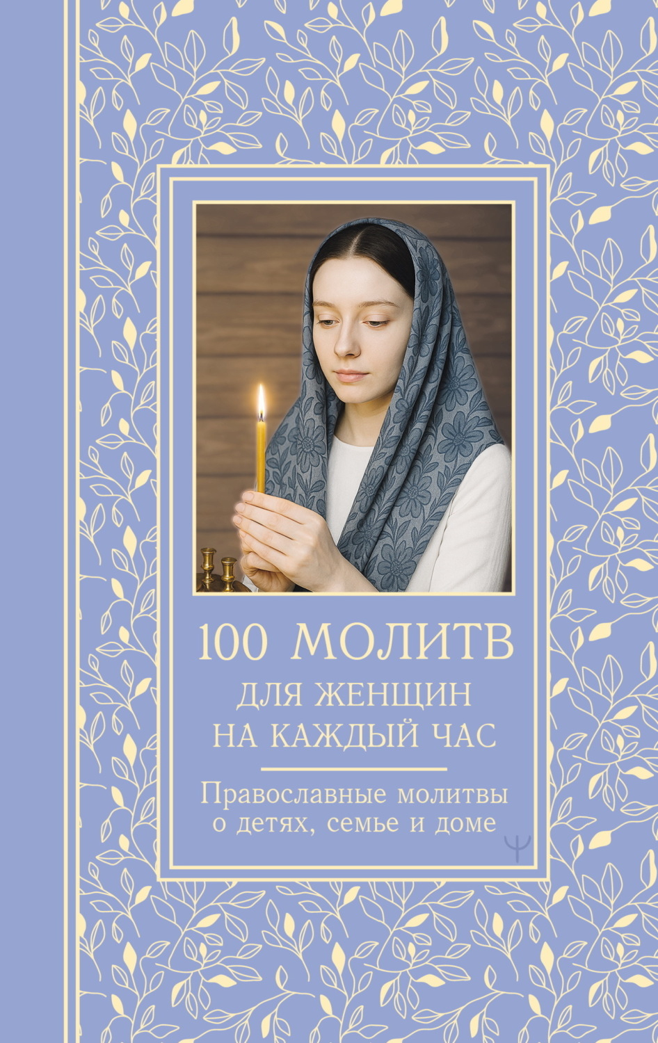 Обложка книги «100 молитв для женщин на каждый день и час. Православные молитвы о детях, семье и доме»