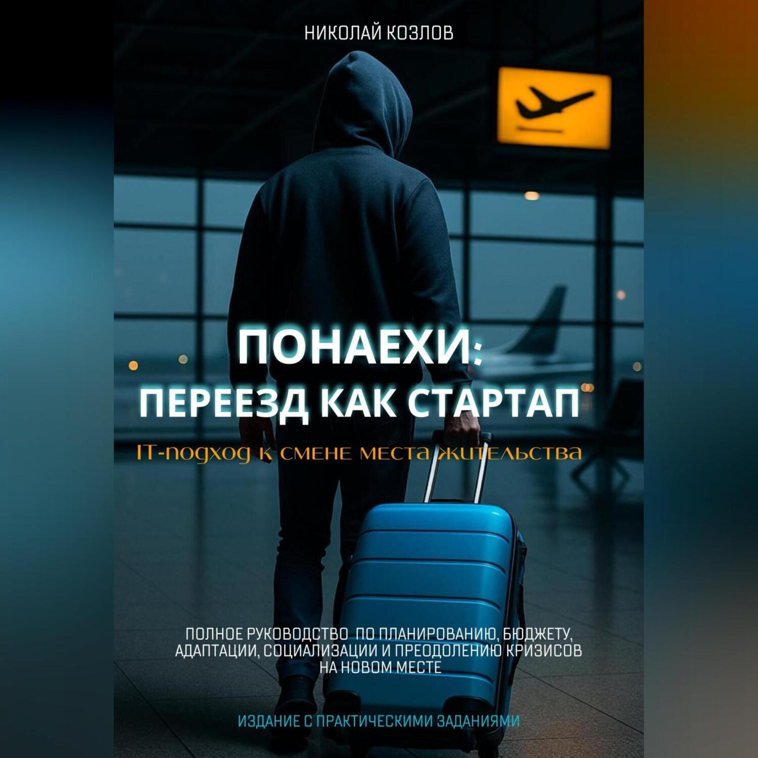 Обложка книги «Понаехи: Переезд как стартап. IT-подход к смене места жительства. Полное руководство по планированию, бюджету, адаптации, социализации и преодолению кризисов на новом месте»