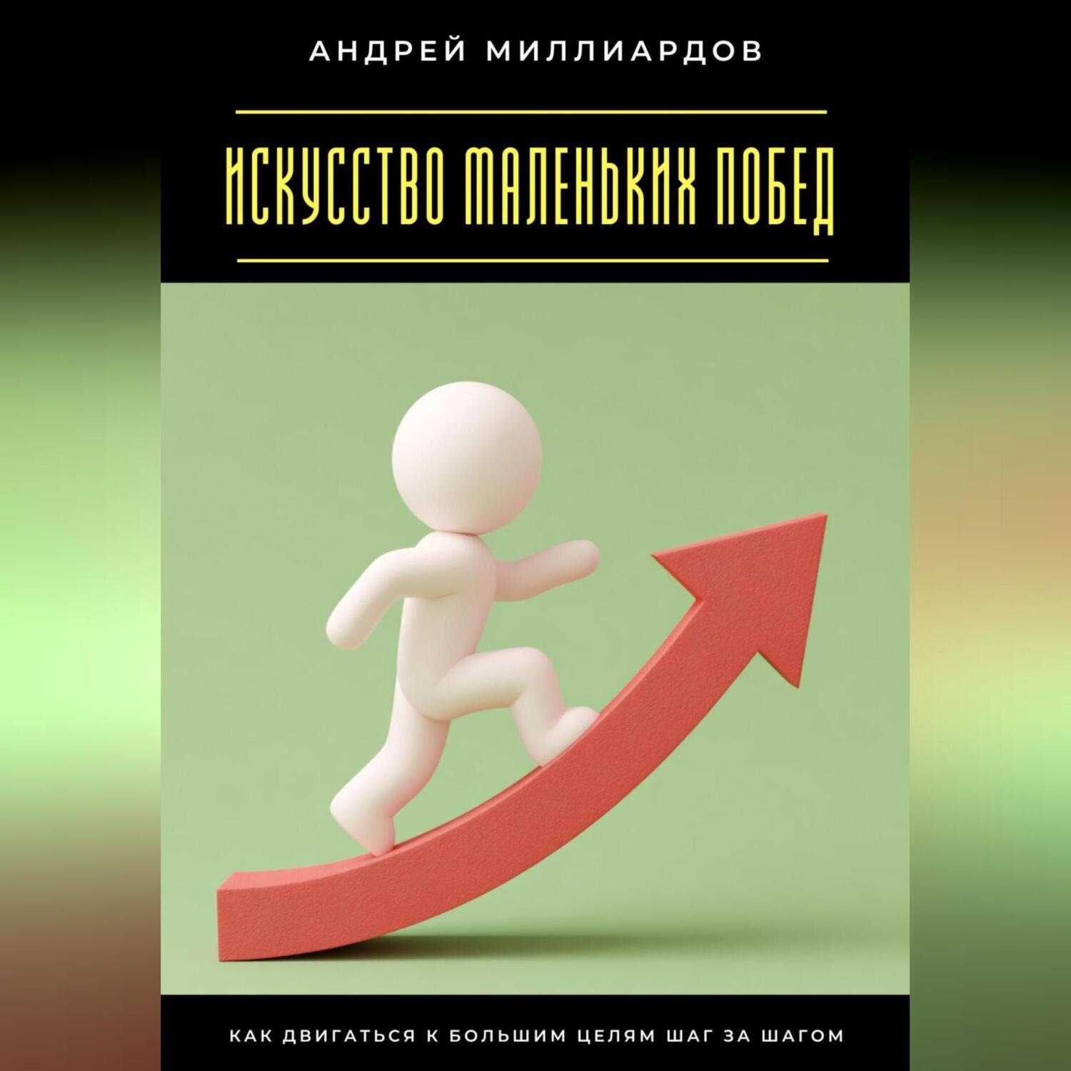 Обложка книги «Искусство маленьких побед. Как двигаться к большим целям шаг за шагом»