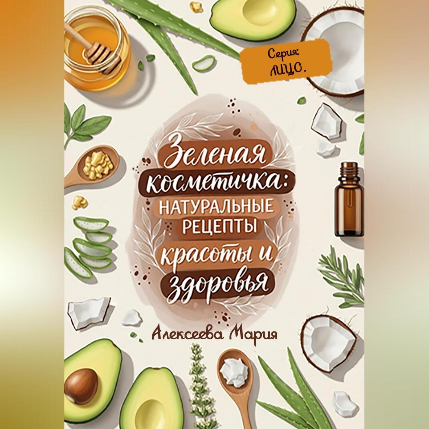 Обложка книги «ЗЕЛЁНАЯ КОСМЕТИЧКА: Натуральные рецепты красоты и здоровья. Серия: ЛИЦО.»