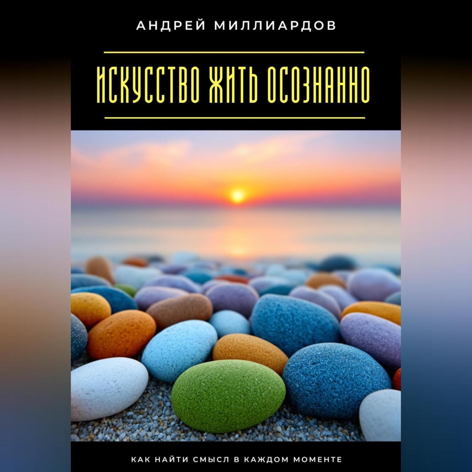 Обложка книги «Искусство жить осознанно. Как найти смысл в каждом моменте»