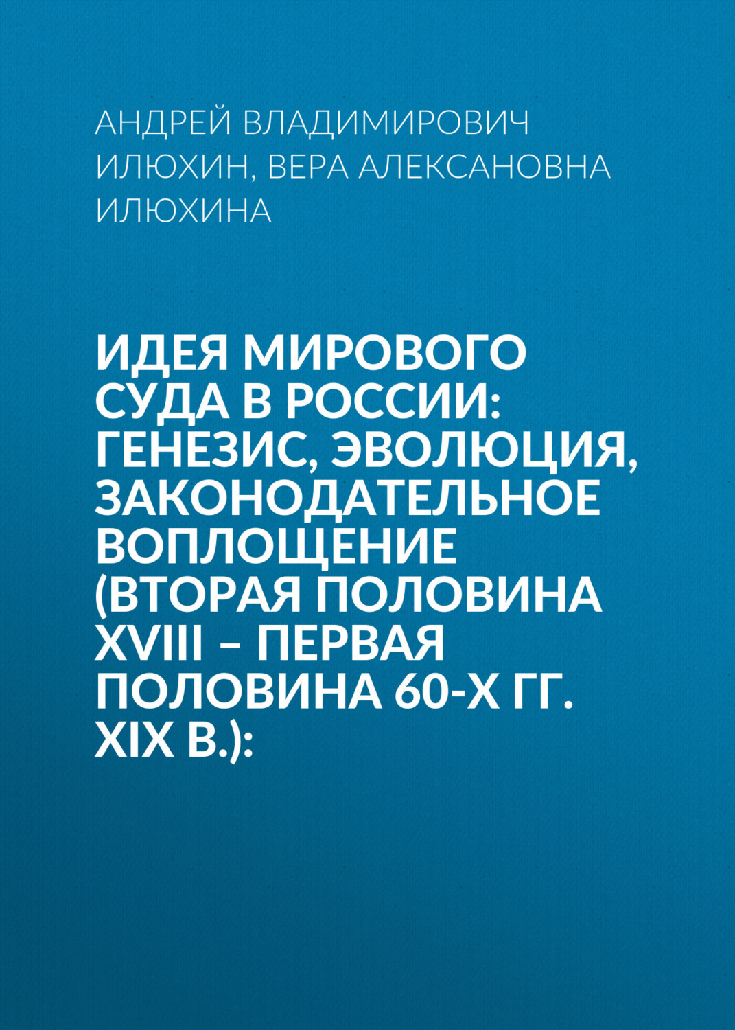 Обложка книги «Идея мирового суда в России: генезис, эволюция, законодательное воплощение (вторая половина XVIII – первая половина 60-х гг. XIX в.):»