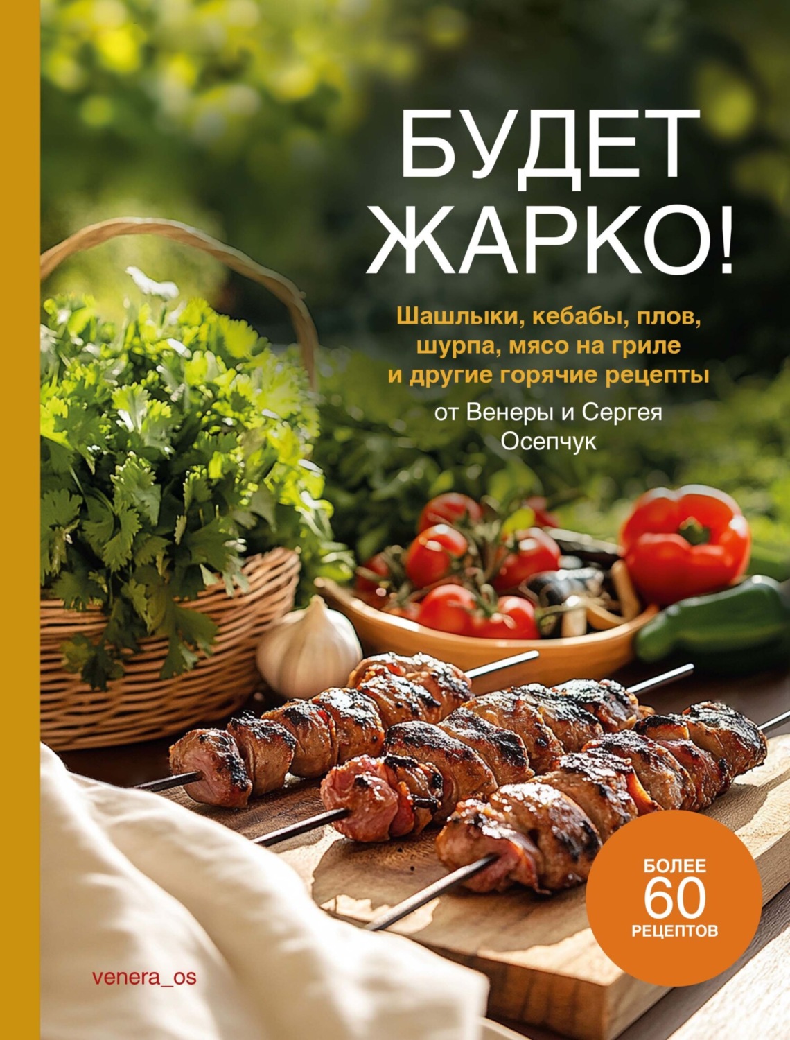 Обложка книги «Будет жарко! Шашлыки, кебабы, плов, шурпа, мясо на гриле и другие горячие рецепты от Венеры и Сергея Осепчук»