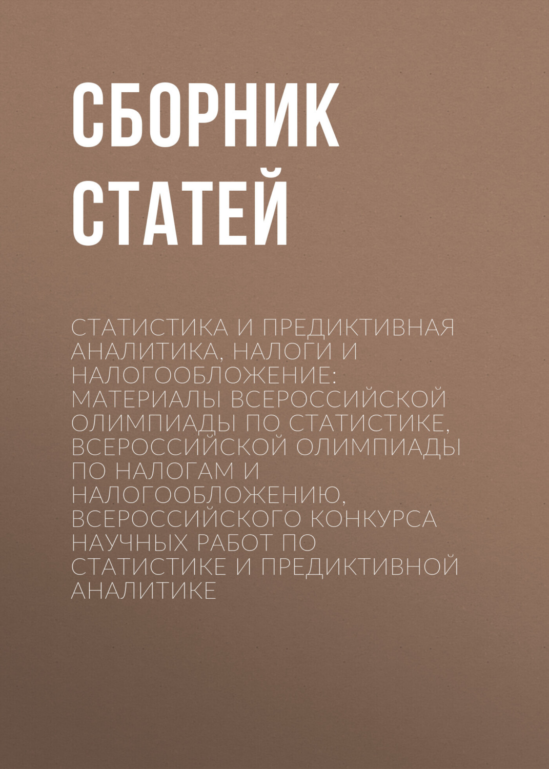 Обложка книги «Статистика и предиктивная аналитика, налоги и налогообложение: материалы Всероссийской олимпиады по статистике, Всероссийской олимпиады по налогам и налогообложению, Всероссийского конкурса научных работ по статистике и предиктивной аналитике»