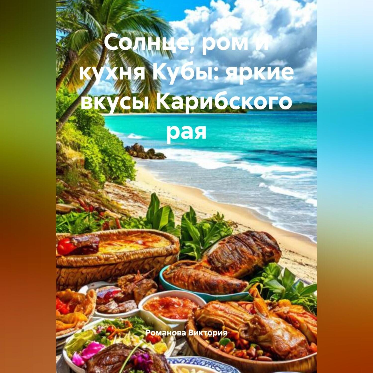 Обложка книги «Солнце, ром и кухня Кубы: яркие вкусы Карибского рая»