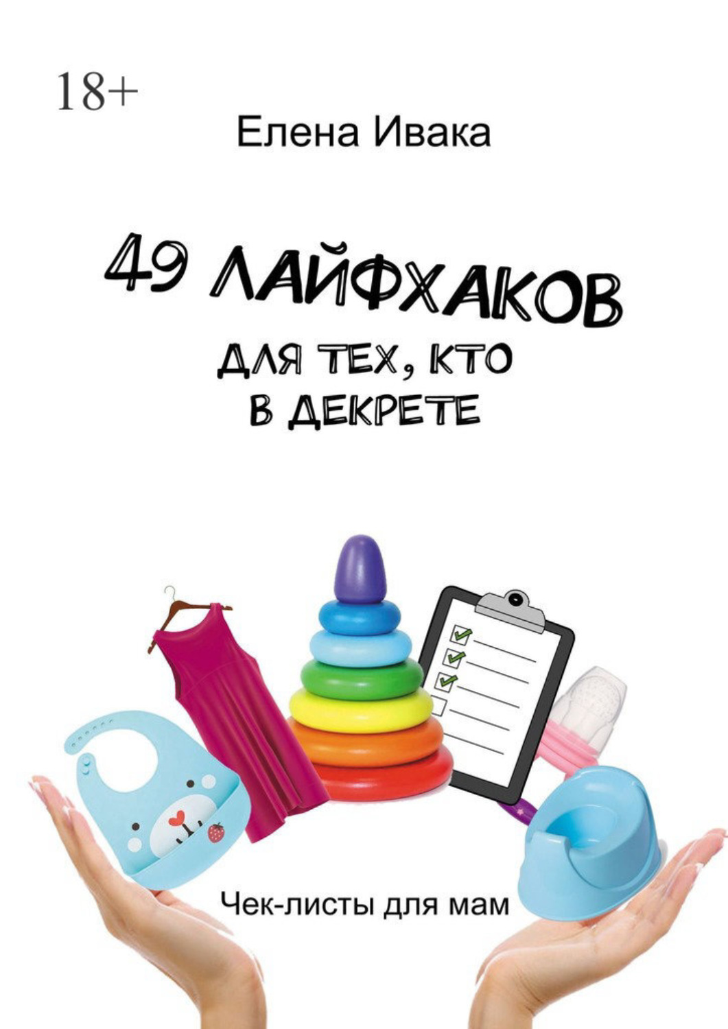 Обложка книги «49 лайфхаков для тех, кто в декрете. Чек-листы для мам»