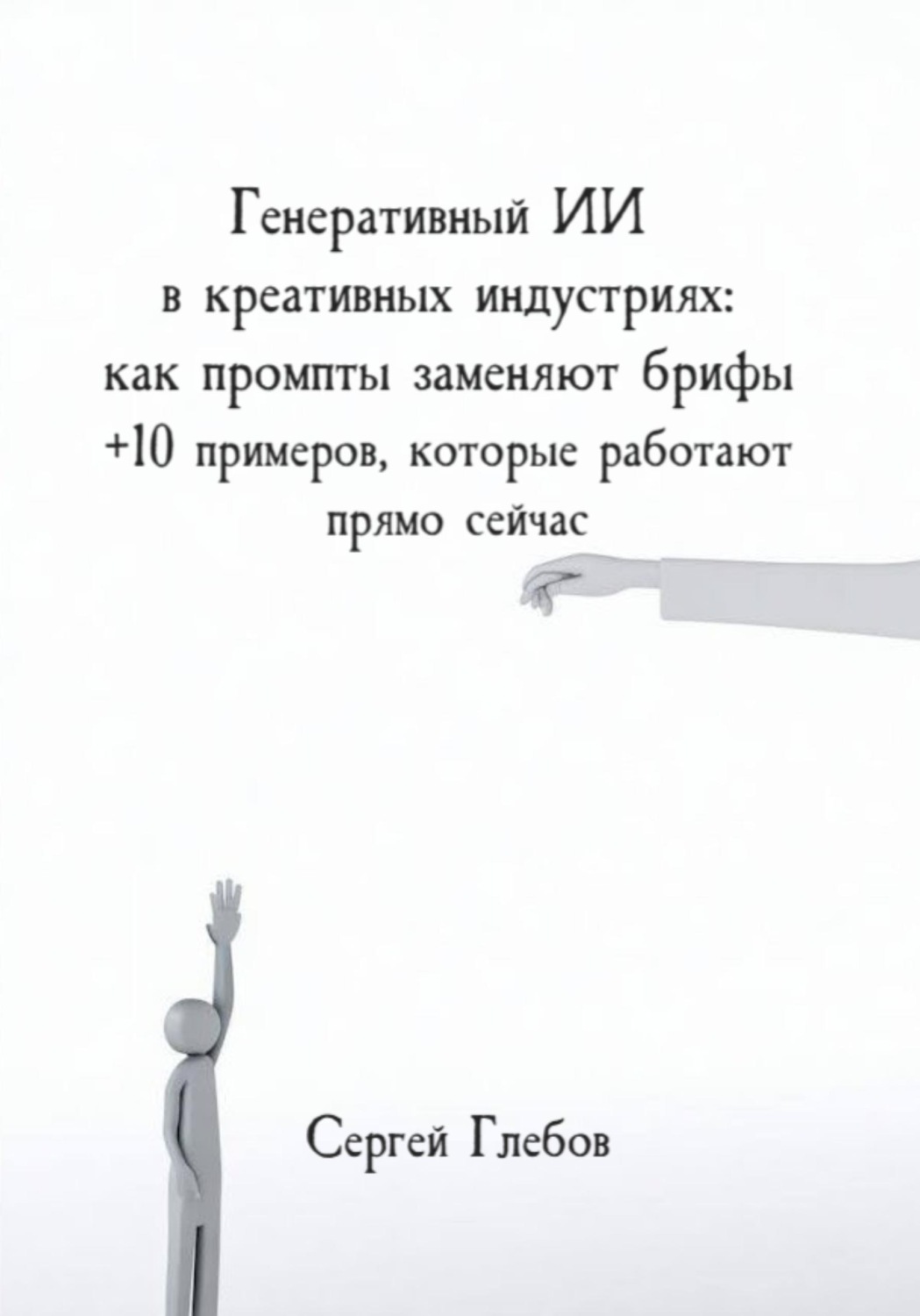 Обложка книги «Генеративный ИИ в креативных индустриях: как промпты заменяют брифы + 10 примеров, которые работают прямо сейчас»